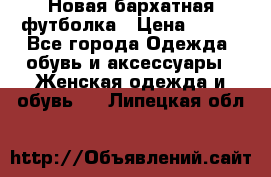 Новая бархатная футболка › Цена ­ 890 - Все города Одежда, обувь и аксессуары » Женская одежда и обувь   . Липецкая обл.